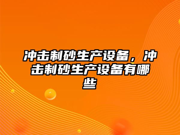 沖擊制砂生產設備，沖擊制砂生產設備有哪些