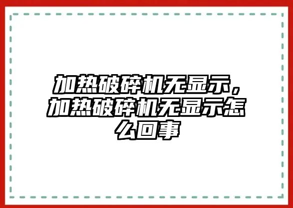 加熱破碎機無顯示，加熱破碎機無顯示怎么回事