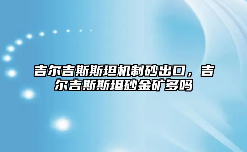 吉爾吉斯斯坦機制砂出口，吉爾吉斯斯坦砂金礦多嗎