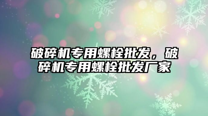 破碎機專用螺栓批發，破碎機專用螺栓批發廠家