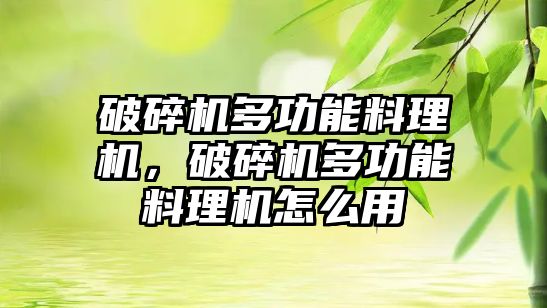 破碎機多功能料理機，破碎機多功能料理機怎么用