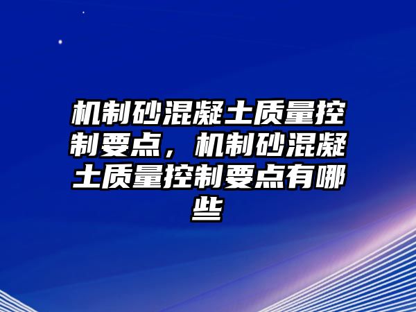 機制砂混凝土質量控制要點，機制砂混凝土質量控制要點有哪些