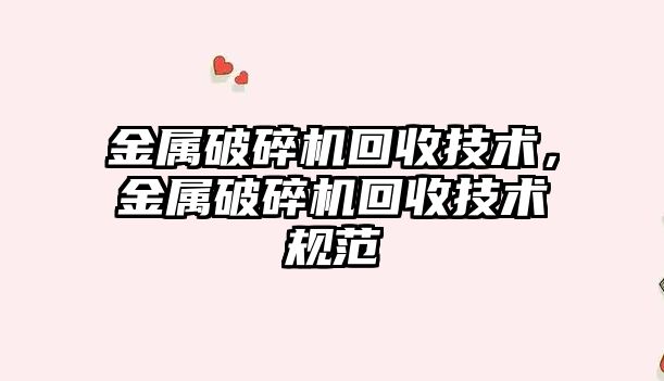 金屬破碎機回收技術，金屬破碎機回收技術規范