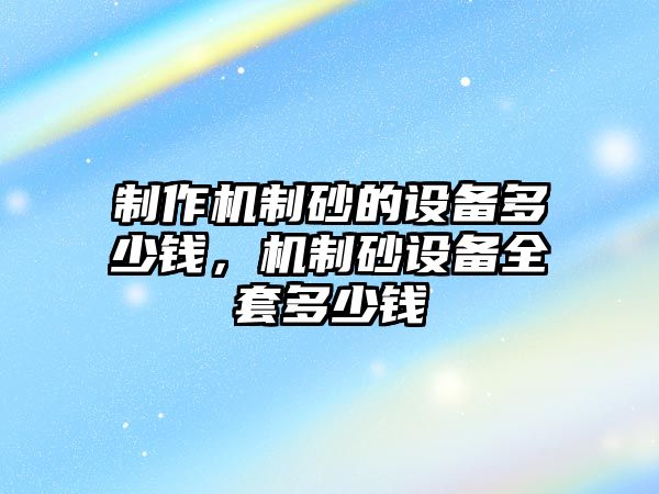 制作機制砂的設備多少錢，機制砂設備全套多少錢