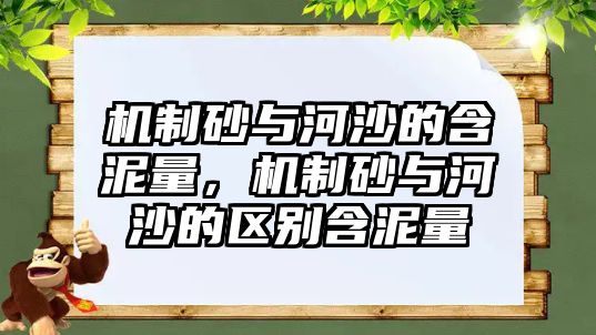 機制砂與河沙的含泥量，機制砂與河沙的區(qū)別含泥量