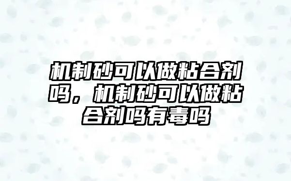 機制砂可以做粘合劑嗎，機制砂可以做粘合劑嗎有毒嗎