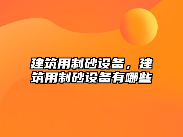 建筑用制砂設備，建筑用制砂設備有哪些