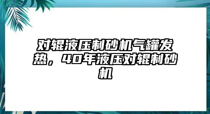 對輥液壓制砂機氣罐發熱，40年液壓對輥制砂機