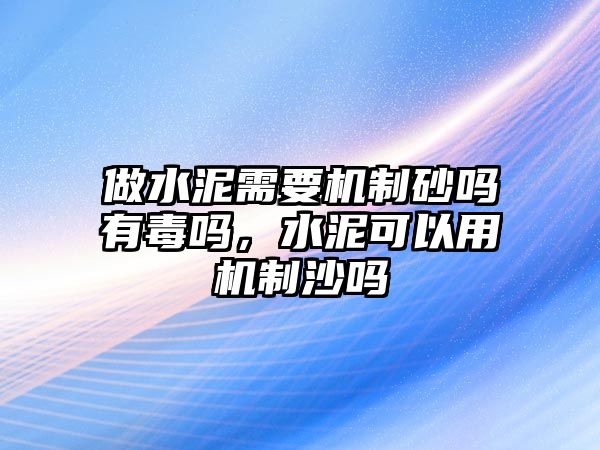 做水泥需要機制砂嗎有毒嗎，水泥可以用機制沙嗎