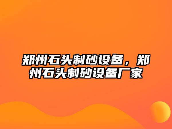 鄭州石頭制砂設備，鄭州石頭制砂設備廠家