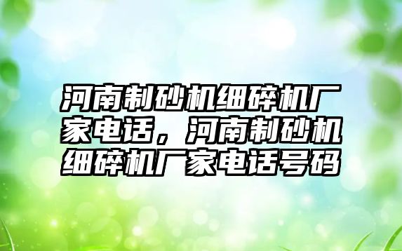 河南制砂機細碎機廠家電話，河南制砂機細碎機廠家電話號碼