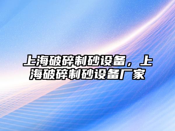 上海破碎制砂設備，上海破碎制砂設備廠家