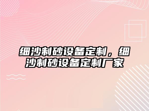 細沙制砂設備定制，細沙制砂設備定制廠家