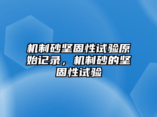 機制砂堅固性試驗原始記錄，機制砂的堅固性試驗