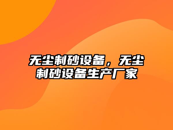 無塵制砂設(shè)備，無塵制砂設(shè)備生產(chǎn)廠家