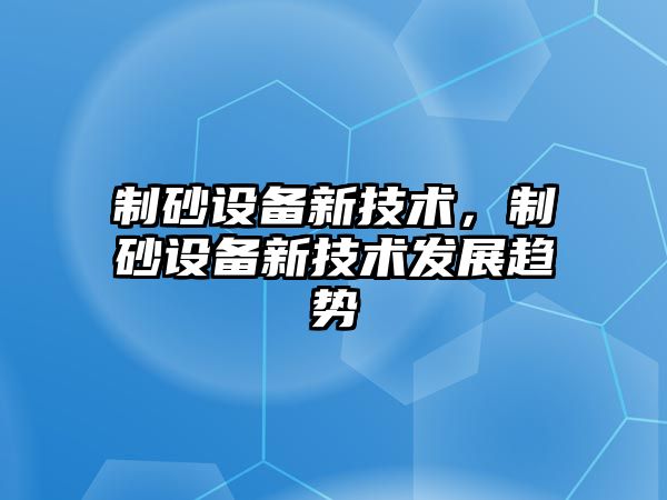 制砂設(shè)備新技術(shù)，制砂設(shè)備新技術(shù)發(fā)展趨勢