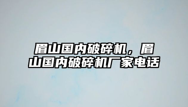 眉山國內破碎機，眉山國內破碎機廠家電話