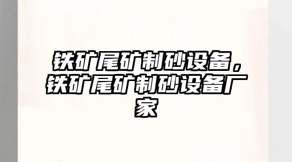 鐵礦尾礦制砂設備，鐵礦尾礦制砂設備廠家