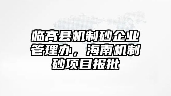 臨高縣機制砂企業管理辦，海南機制砂項目報批