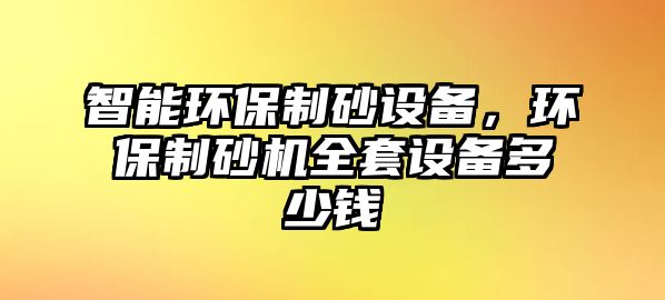 智能環(huán)保制砂設(shè)備，環(huán)保制砂機(jī)全套設(shè)備多少錢(qián)