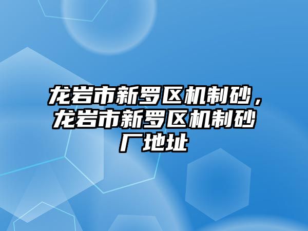 龍巖市新羅區機制砂，龍巖市新羅區機制砂廠地址