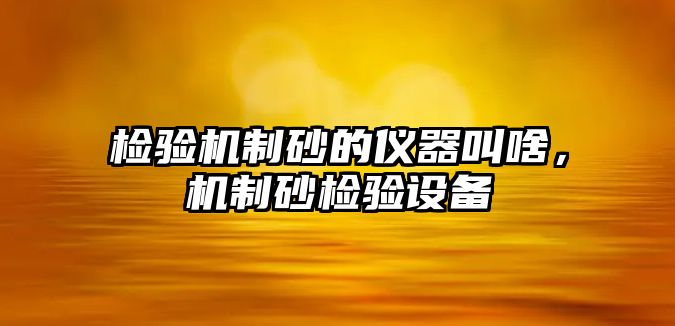 檢驗(yàn)機(jī)制砂的儀器叫啥，機(jī)制砂檢驗(yàn)設(shè)備