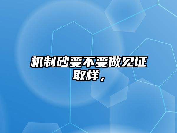 機制砂要不要做見證取樣，