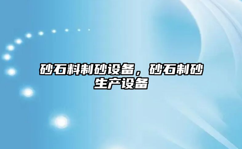 砂石料制砂設(shè)備，砂石制砂生產(chǎn)設(shè)備