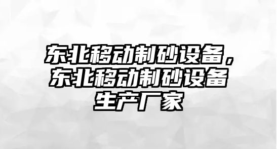 東北移動制砂設備，東北移動制砂設備生產廠家