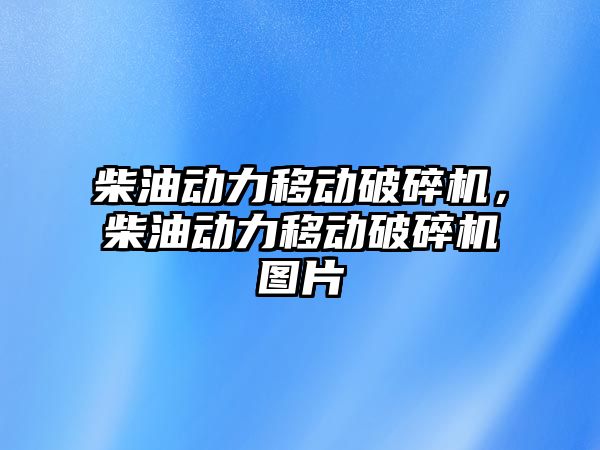 柴油動力移動破碎機，柴油動力移動破碎機圖片