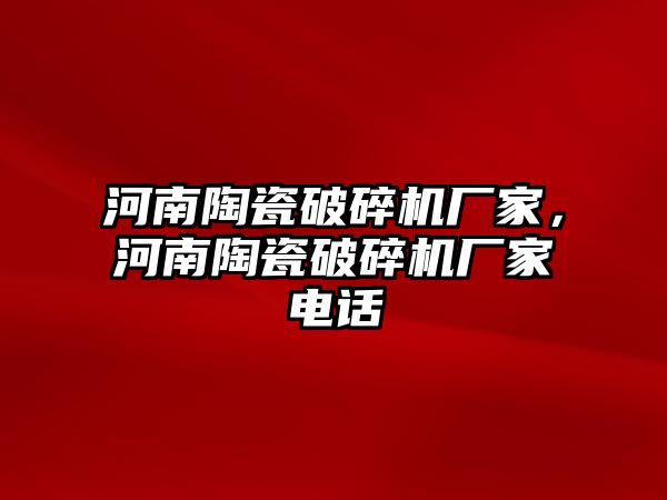 河南陶瓷破碎機廠家，河南陶瓷破碎機廠家電話