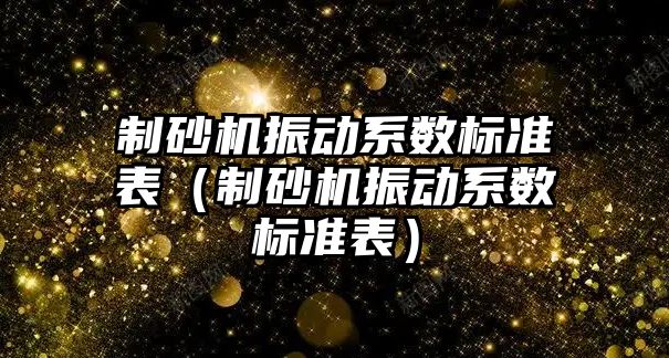 制砂機振動系數標準表（制砂機振動系數標準表）