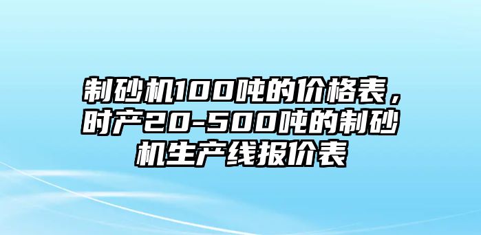 制砂機100噸的價格表，時產20-500噸的制砂機生產線報價表