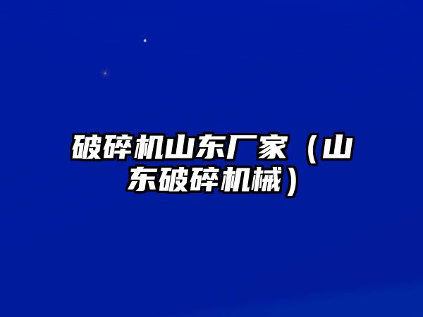 破碎機山東廠家（山東破碎機械）