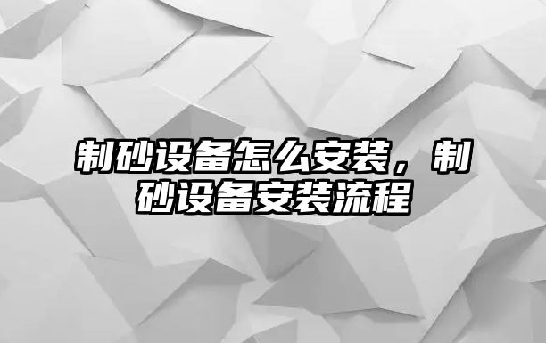 制砂設備怎么安裝，制砂設備安裝流程