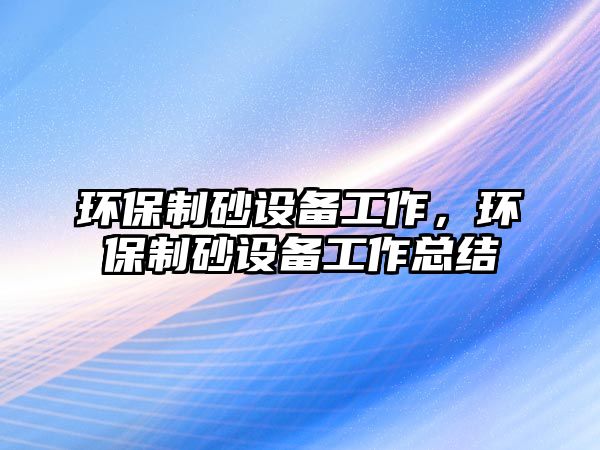 環保制砂設備工作，環保制砂設備工作總結