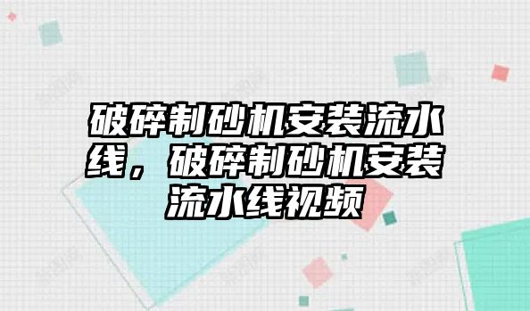 破碎制砂機安裝流水線，破碎制砂機安裝流水線視頻