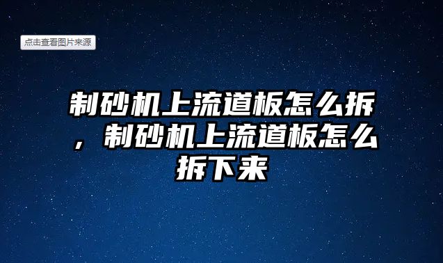 制砂機上流道板怎么拆，制砂機上流道板怎么拆下來