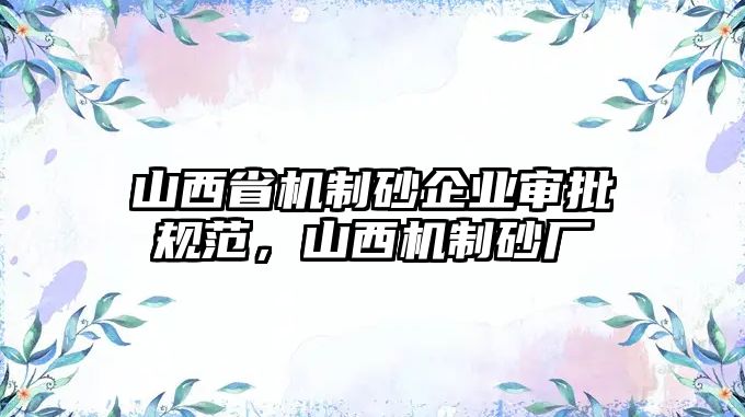 山西省機制砂企業(yè)審批規(guī)范，山西機制砂廠