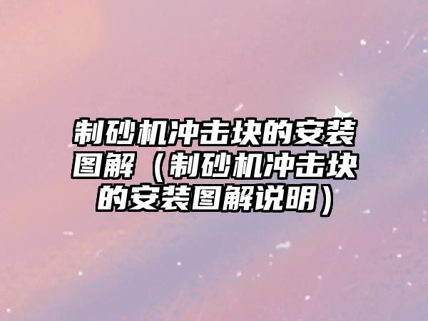 制砂機沖擊塊的安裝圖解（制砂機沖擊塊的安裝圖解說明）