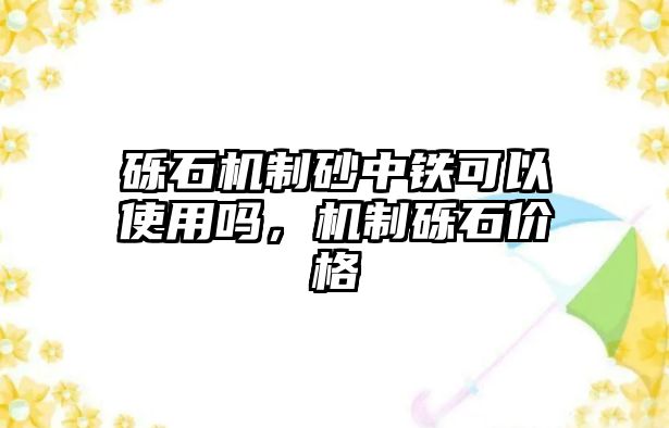 礫石機制砂中鐵可以使用嗎，機制礫石價格