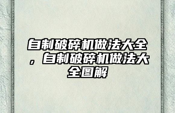 自制破碎機做法大全，自制破碎機做法大全圖解