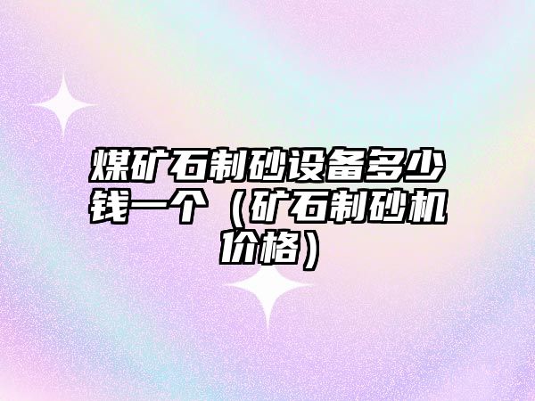 煤礦石制砂設(shè)備多少錢一個(gè)（礦石制砂機(jī)價(jià)格）