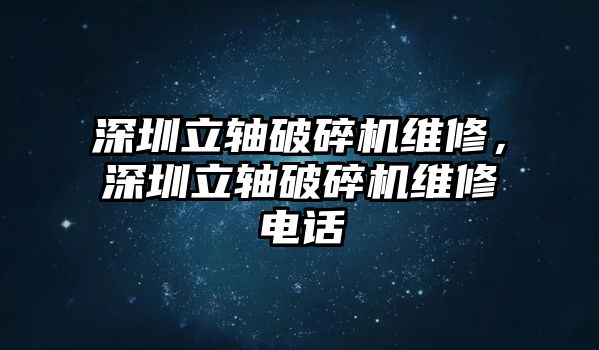 深圳立軸破碎機維修，深圳立軸破碎機維修電話