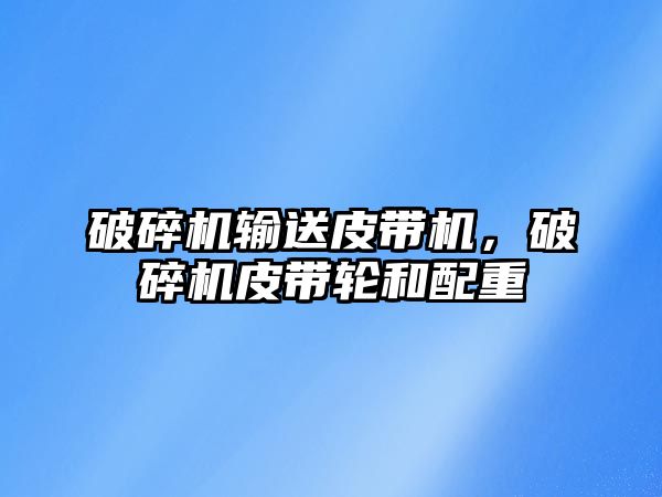 破碎機輸送皮帶機，破碎機皮帶輪和配重