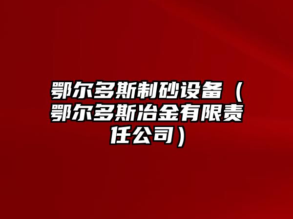 鄂爾多斯制砂設備（鄂爾多斯冶金有限責任公司）