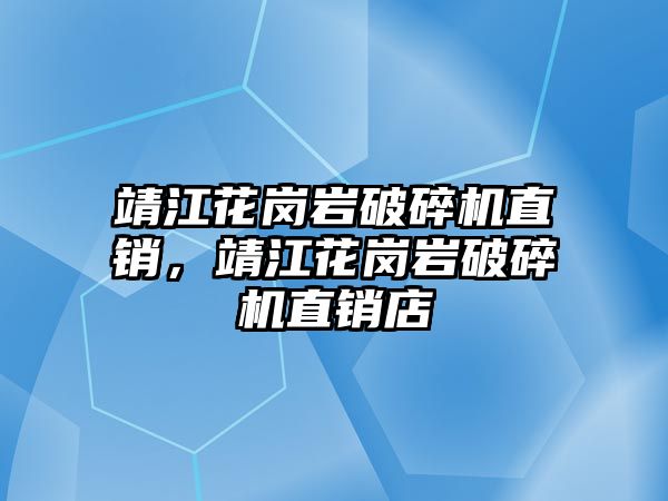 靖江花崗巖破碎機直銷，靖江花崗巖破碎機直銷店