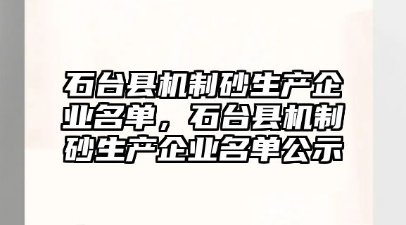 石臺縣機制砂生產企業名單，石臺縣機制砂生產企業名單公示