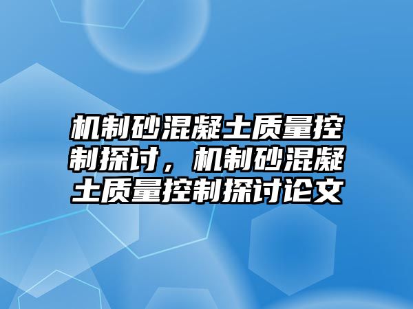 機制砂混凝土質量控制探討，機制砂混凝土質量控制探討論文