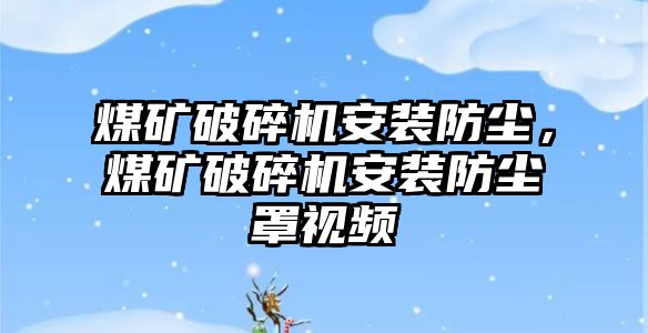 煤礦破碎機安裝防塵，煤礦破碎機安裝防塵罩視頻